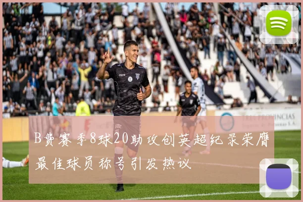 B费赛季8球20助攻创英超纪录荣膺最佳球员称号引发热议