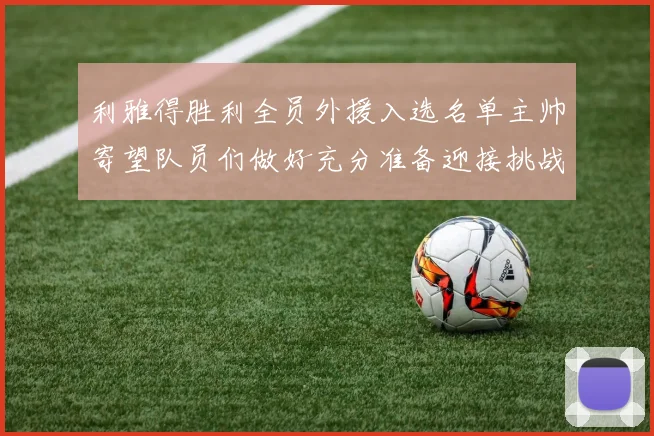 利雅得胜利全员外援入选名单主帅寄望队员们做好充分准备迎接挑战