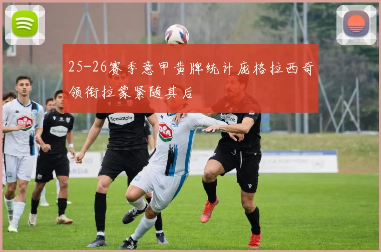 25-26赛季意甲黄牌统计庞格拉西奇领衔拉蒙紧随其后